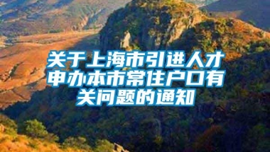 关于上海市引进人才申办本市常住户口有关问题的通知