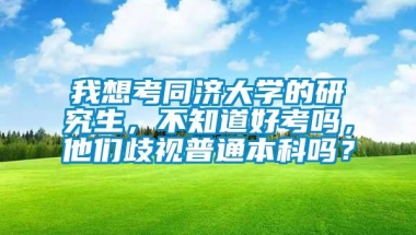 我想考同济大学的研究生，不知道好考吗，他们歧视普通本科吗？