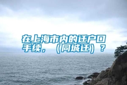 在上海市内的迁户口手续，（同城迁）？