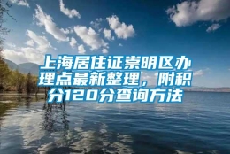 上海居住证崇明区办理点最新整理，附积分120分查询方法