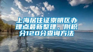 上海居住证崇明区办理点最新整理，附积分120分查询方法