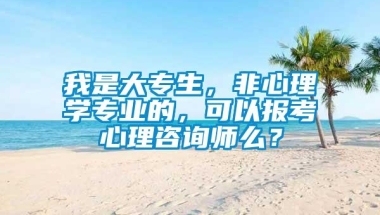 我是大专生，非心理学专业的，可以报考心理咨询师么？