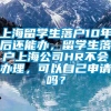 上海留学生落户10年后还能办，留学生落户上海公司HR不会办理，可以自己申请吗？