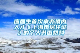 应届生首次申办境内人才《上海市居住证》的个人书面材料