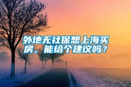 外地无社保想上海买房，能给个建议吗？