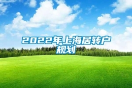 2022年上海居转户规划