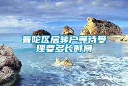 普陀区居转户等待受理要多长时间