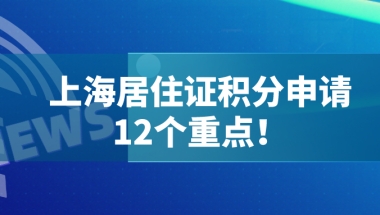 上海居住证积分120分政策细则：积分申请的12个要点！建议收藏！