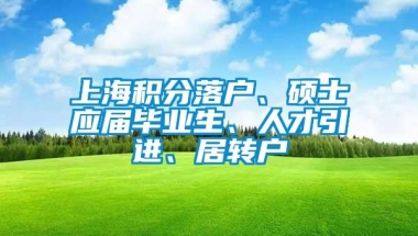 上海积分落户、硕士应届毕业生、人才引进、居转户