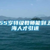 55岁特级教师能到上海人才引进