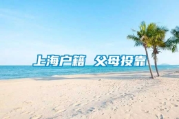 上海户籍 父母投靠