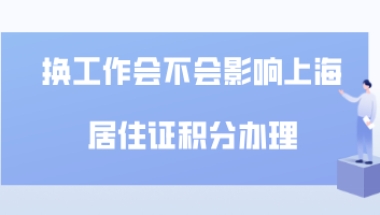 换工作会不会影响上海居住证积分的申请和续签？