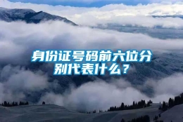 身份证号码前六位分别代表什么？