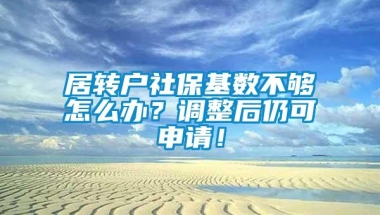 居转户社保基数不够怎么办？调整后仍可申请！