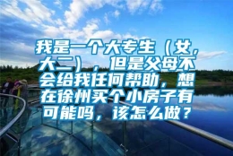 我是一个大专生（女，大二），但是父母不会给我任何帮助，想在徐州买个小房子有可能吗，该怎么做？