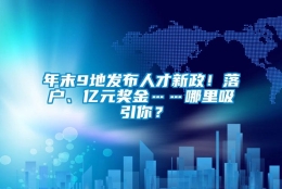 年末9地发布人才新政！落户、亿元奖金……哪里吸引你？