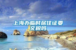 上海办临时居住证要交税吗