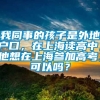 我同事的孩子是外地户口，在上海读高中，他想在上海参加高考，可以吗？