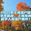 2021年上海落户留学生新政，上海海外留学人员落户条件？