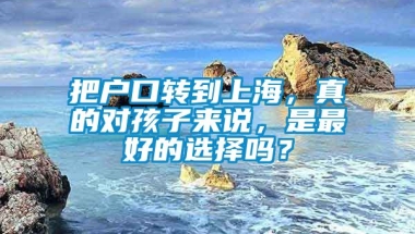 把户口转到上海，真的对孩子来说，是最好的选择吗？