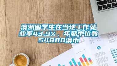 澳洲留学生在当地工作就业率43.9%，年薪中位数54800澳币