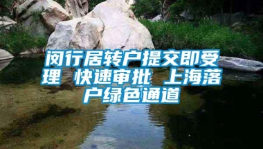 闵行居转户提交即受理 快速审批 上海落户绿色通道