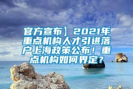 官方宣布】2021年重点机构人才引进落户上海政策公布！重点机构如何界定？