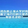 现在的上海大学对有着上海户口的人是否有优先录取？