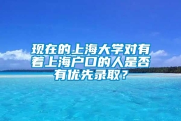 现在的上海大学对有着上海户口的人是否有优先录取？