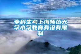 专科生考上海师范大学小学教育有没有限制