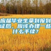 应届毕业生拿到报到证后，应该办理一些什么手续？