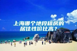 上海哪个地段租房的居住性价比高？