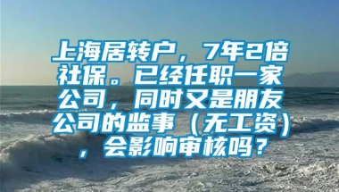 上海居转户，7年2倍社保。已经任职一家公司，同时又是朋友公司的监事（无工资），会影响审核吗？