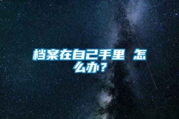 档案在自己手里 怎么办？