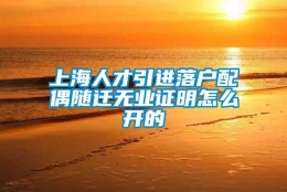 上海人才引进落户配偶随迁无业证明怎么开的