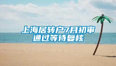 上海居转户7月初审通过等待复核