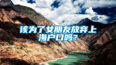 该为了女朋友放弃上海户口吗？