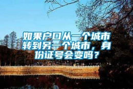 如果户口从一个城市转到另一个城市，身份证号会变吗？