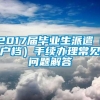 2017届毕业生派遣（户档）手续办理常见问题解答