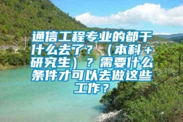 通信工程专业的都干什么去了？（本科＋研究生）？需要什么条件才可以去做这些工作？