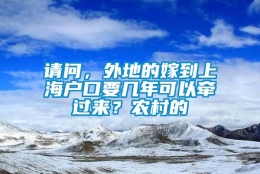 请问，外地的嫁到上海户口要几年可以牵过来？农村的