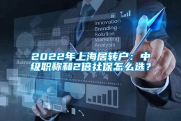 2022年上海居转户：中级职称和2倍社保怎么选？