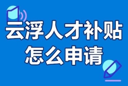 云浮人才补贴怎么申请 云浮市高层次人才补贴多少钱