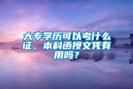 大专学历可以考什么证，本科函授文凭有用吗？