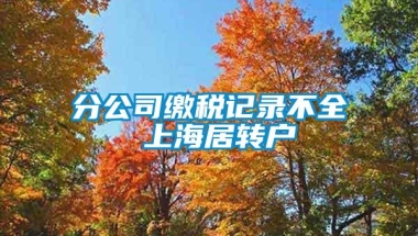 分公司缴税记录不全 上海居转户