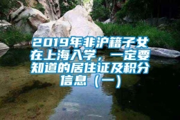 2019年非沪籍子女在上海入学，一定要知道的居住证及积分信息（一）