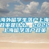 海外留学生落户上海政策是什么，2022上海留学落户政策