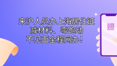 来沪人员办上海居住证,实现了“减材料”“零跑动”的不见面全程网办！