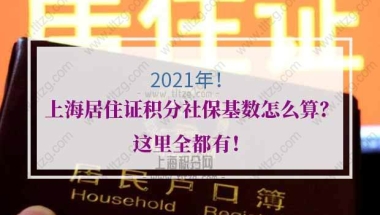 2021年上海居住证积分社保基数怎么算？这里全都有！