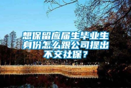 想保留应届生毕业生身份怎么跟公司提出不交社保？